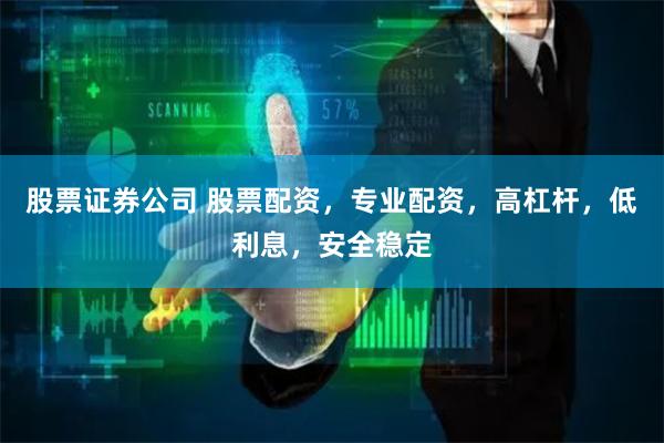 股票证券公司 股票配资，专业配资，高杠杆，低利息，安全稳定