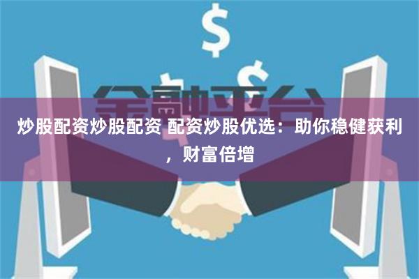炒股配资炒股配资 配资炒股优选：助你稳健获利，财富倍增