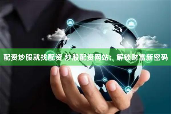 配资炒股就找配资 炒股配资网站：解锁财富新密码