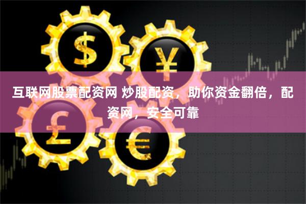 互联网股票配资网 炒股配资，助你资金翻倍，配资网，安全可靠
