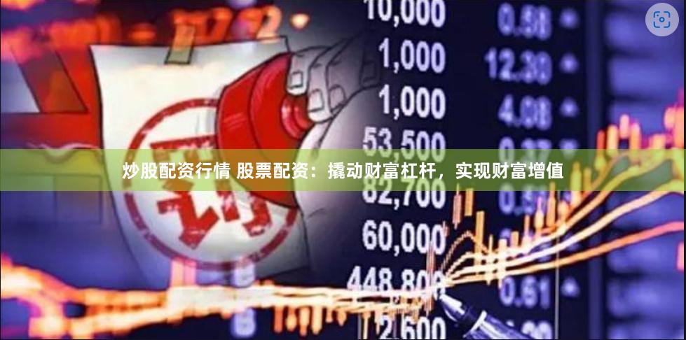 炒股配资行情 股票配资：撬动财富杠杆，实现财富增值