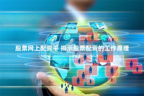 股票网上配资平 揭示股票配资的工作原理