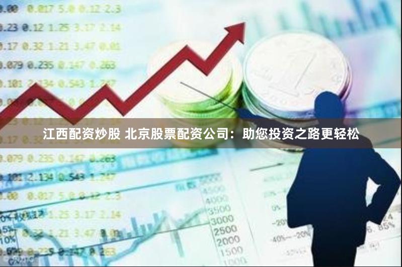 江西配资炒股 北京股票配资公司：助您投资之路更轻松