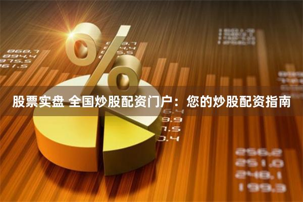 股票实盘 全国炒股配资门户：您的炒股配资指南