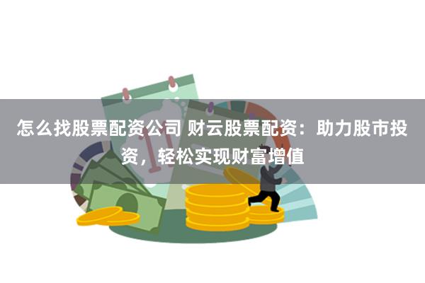 怎么找股票配资公司 财云股票配资：助力股市投资，轻松实现财富增值
