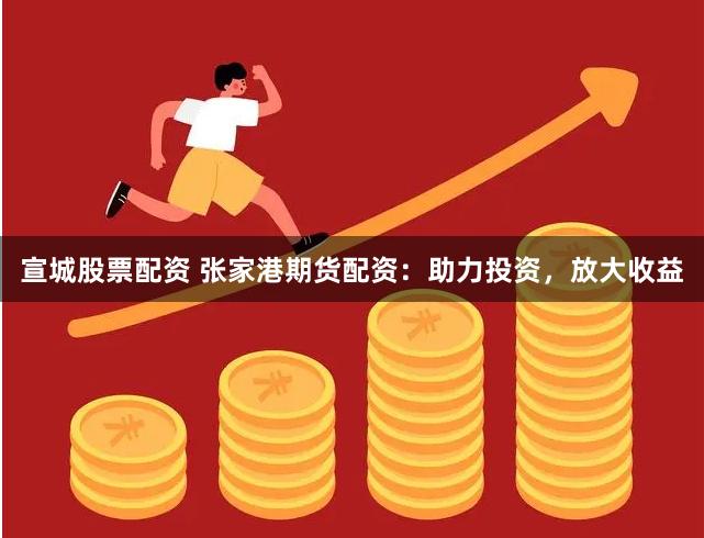 宣城股票配资 张家港期货配资：助力投资，放大收益