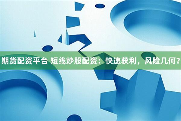 期货配资平台 短线炒股配资：快速获利，风险几何？