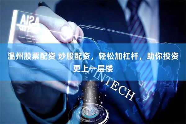 温州股票配资 炒股配资，轻松加杠杆，助你投资更上一层楼