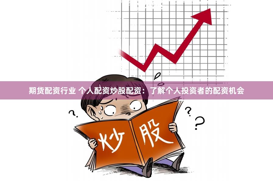 期货配资行业 个人配资炒股配资：了解个人投资者的配资机会