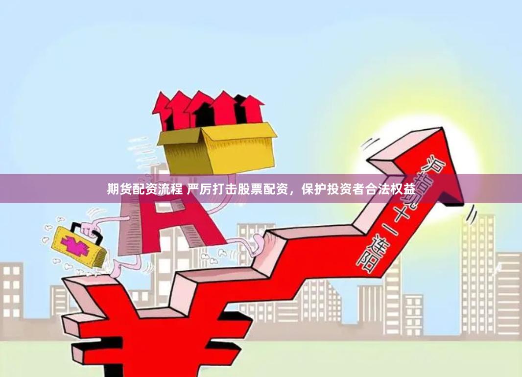 期货配资流程 严厉打击股票配资，保护投资者合法权益